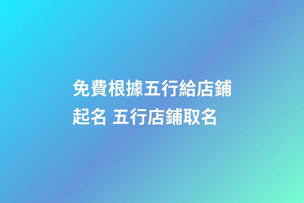 免費根據五行給店鋪起名 五行店鋪取名-第1張-店鋪起名-玄機派